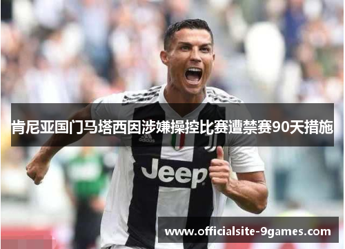 肯尼亚国门马塔西因涉嫌操控比赛遭禁赛90天措施 肯尼亚国门马塔西因涉嫌操控比赛遭禁赛90天措施