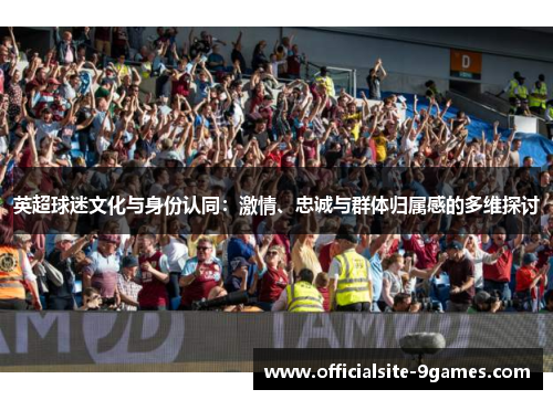 英超球迷文化与身份认同：激情、忠诚与群体归属感的多维探讨