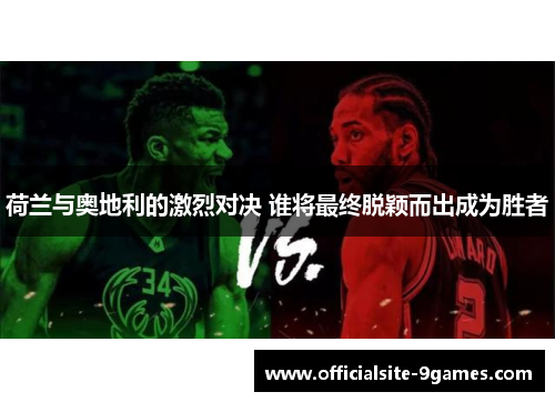 荷兰与奥地利的激烈对决 谁将最终脱颖而出成为胜者 荷兰与奥地利的激烈对决 谁将最终脱颖而出成为胜者