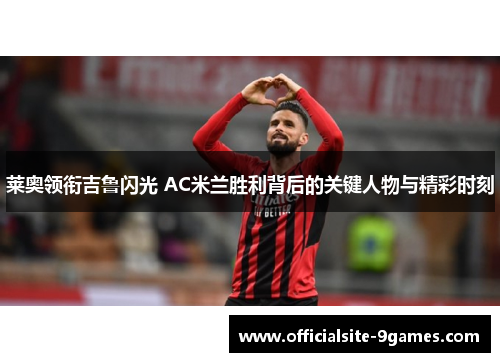 莱奥领衔吉鲁闪光 AC米兰胜利背后的关键人物与精彩时刻