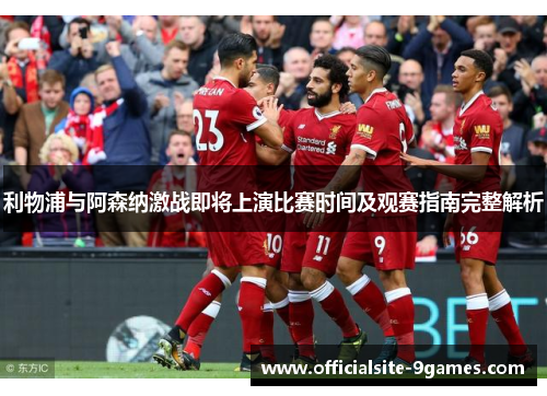 利物浦与阿森纳激战即将上演比赛时间及观赛指南完整解析 利物浦与阿森纳激战即将上演比赛时间及观赛指南完整解析