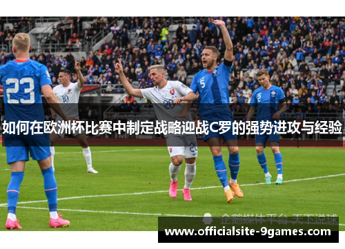 如何在欧洲杯比赛中制定战略迎战C罗的强势进攻与经验