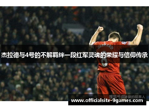 杰拉德与4号的不解羁绊一段红军灵魂的荣耀与信仰传承