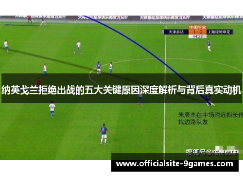 纳英戈兰拒绝出战的五大关键原因深度解析与背后真实动机