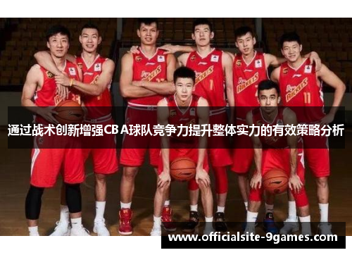 通过战术创新增强CBA球队竞争力提升整体实力的有效策略分析 通过战术创新增强CBA球队竞争力提升整体实力的有效策略分析
