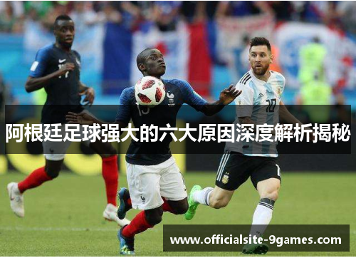 阿根廷足球强大的六大原因深度解析揭秘