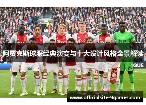 阿贾克斯球服经典演变与十大设计风格全景解读 阿贾克斯球服经典演变与十大设计风格全景解读