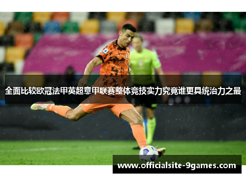 全面比较欧冠法甲英超意甲联赛整体竞技实力究竟谁更具统治力之最