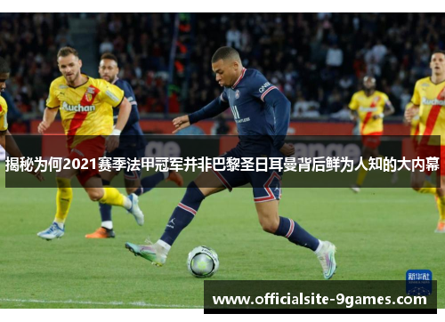 揭秘为何2021赛季法甲冠军并非巴黎圣日耳曼背后鲜为人知的大内幕