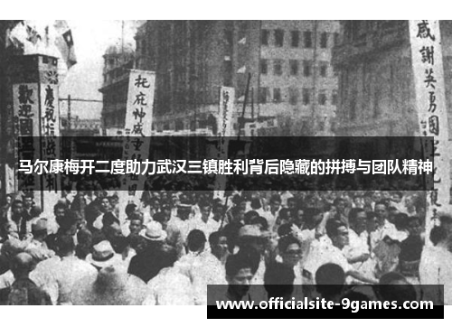 马尔康梅开二度助力武汉三镇胜利背后隐藏的拼搏与团队精神