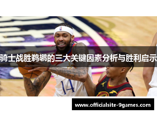 骑士战胜鹈鹕的三大关键因素分析与胜利启示