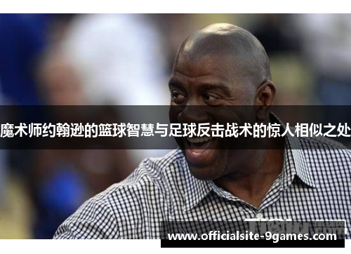 魔术师约翰逊的篮球智慧与足球反击战术的惊人相似之处