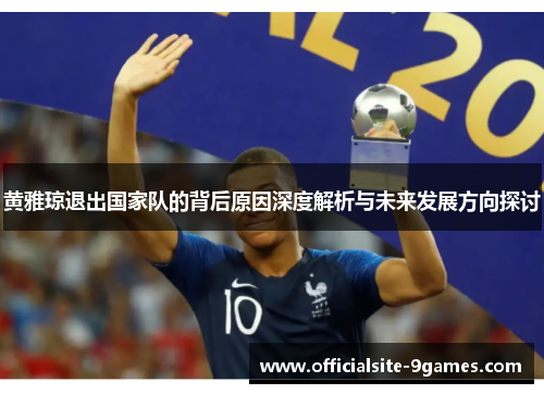黄雅琼退出国家队的背后原因深度解析与未来发展方向探讨