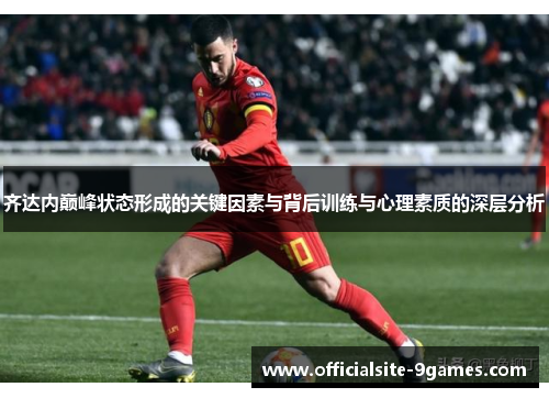齐达内巅峰状态形成的关键因素与背后训练与心理素质的深层分析