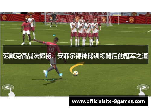 范戴克备战法揭秘：安菲尔德神秘训练背后的冠军之道