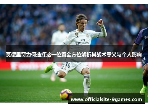 莫德里奇为何选择这一位置全方位解析其战术意义与个人影响