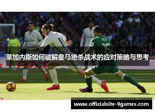 莱加内斯如何破解皇马绝杀战术的应对策略与思考