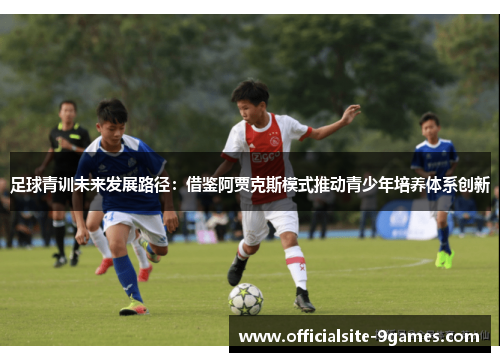 足球青训未来发展路径：借鉴阿贾克斯模式推动青少年培养体系创新