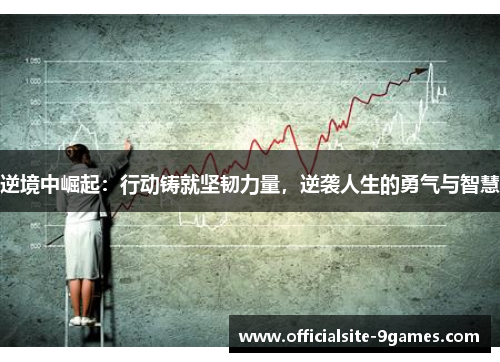 逆境中崛起：行动铸就坚韧力量，逆袭人生的勇气与智慧