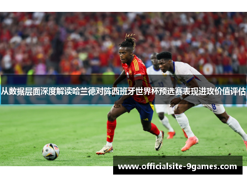 从数据层面深度解读哈兰德对阵西班牙世界杯预选赛表现进攻价值评估