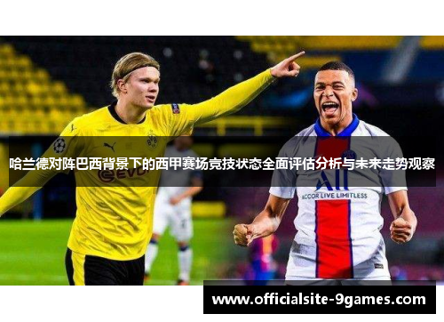 哈兰德对阵巴西背景下的西甲赛场竞技状态全面评估分析与未来走势观察 哈兰德对阵巴西背景下的西甲赛场竞技状态全面评估分析与未来走势观察