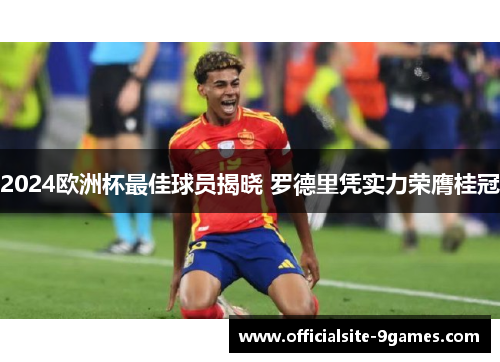 2024欧洲杯最佳球员揭晓 罗德里凭实力荣膺桂冠