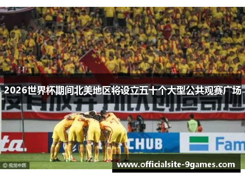 2026世界杯期间北美地区将设立五十个大型公共观赛广场 2026世界杯期间北美地区将设立五十个大型公共观赛广场