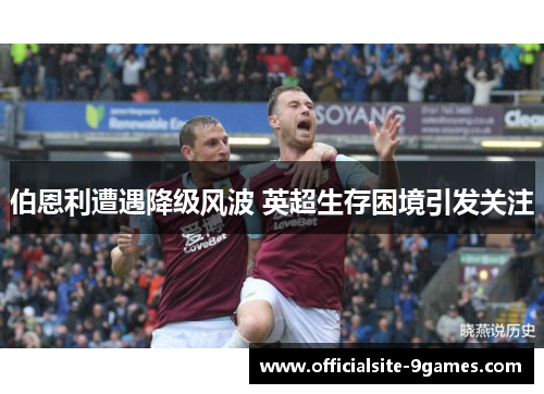 伯恩利遭遇降级风波 英超生存困境引发关注