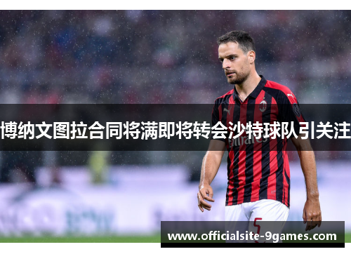 博纳文图拉合同将满即将转会沙特球队引关注 博纳文图拉合同将满即将转会沙特球队引关注
