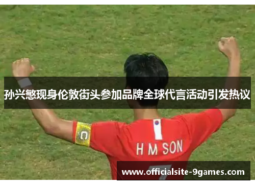 孙兴慜现身伦敦街头参加品牌全球代言活动引发热议