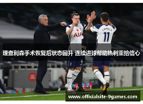 理查利森手术恢复后状态回升 连续进球帮助热刺重拾信心