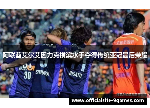 阿联酋艾尔艾因力克横滨水手夺得传统亚冠最后荣耀