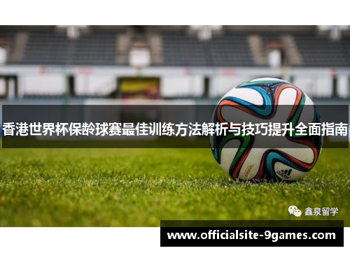 香港世界杯保龄球赛最佳训练方法解析与技巧提升全面指南