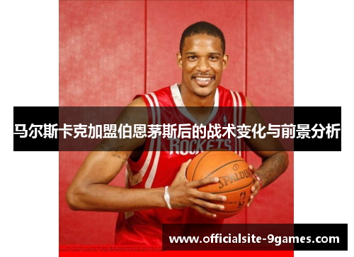 马尔斯卡克加盟伯恩茅斯后的战术变化与前景分析